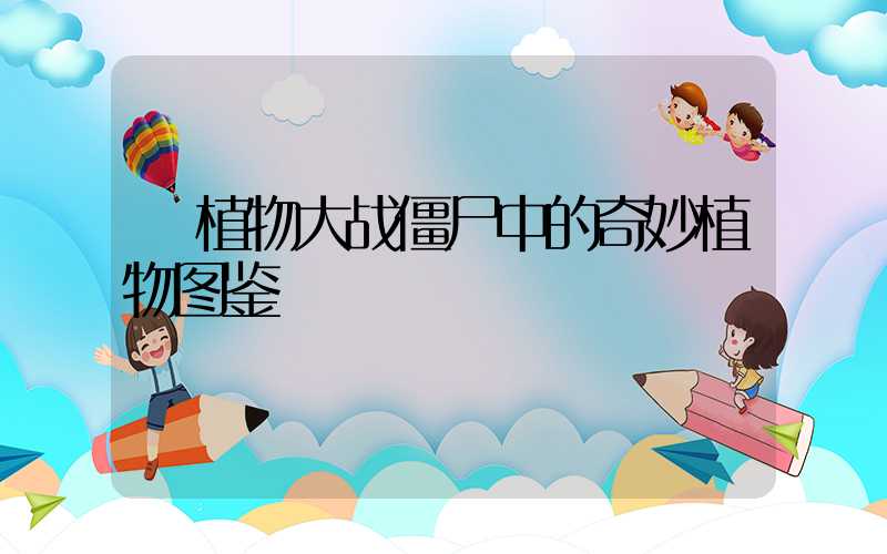  植物大战僵尸中的奇妙植物图鉴